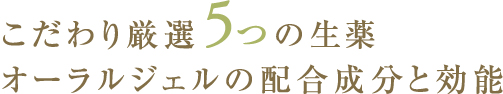 こだわりの厳選5つの生薬　オーラルジェルの配合成分と効能